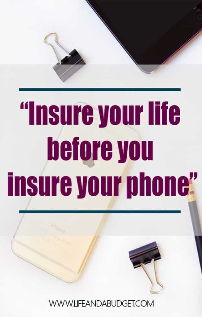 If your phone has insurance and your life doesn't, your priorities aren't in order. Get term-life insurance today!