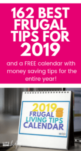 Living frugally is easy when you have awesome and practical frugal living tips you can manage day by day. In this article, read the best 162 frugal living tips to try in 2019 to help you save money! This post also comes with a FREE frugal living calendar printable for 2019. #personalfinance #life #debtpayoff #frugality #simplify #simple #debtfree #savingmoney #simplifyideas #simplifyfamilies #households #frugality
